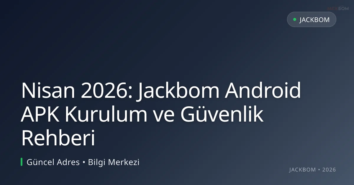 Nisan 2026: Jackbom Android APK Kurulum ve Güvenlik Rehberi